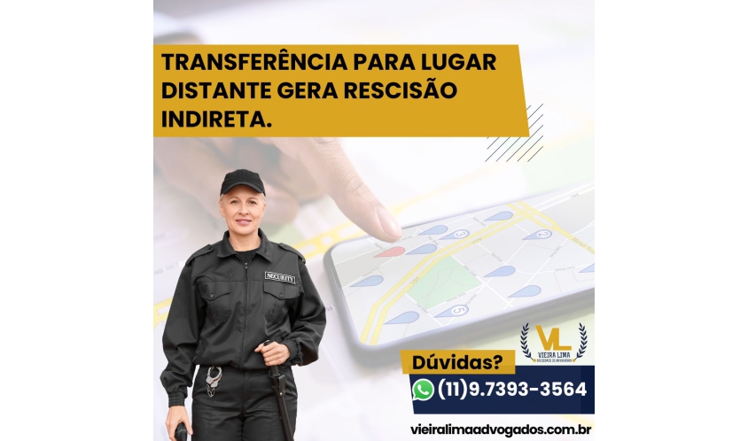 TRANSFERÊNCIA PARA LUGAR DISTANTE GERA RESCISÃO INDIRETA. - Vieira Lima Advogados